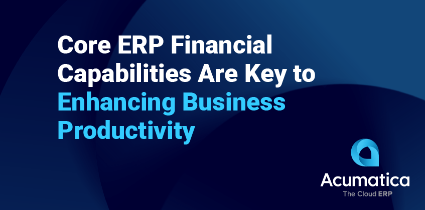 Core ERP Financial Capabilities Are Key to Enhancing Business Productivity