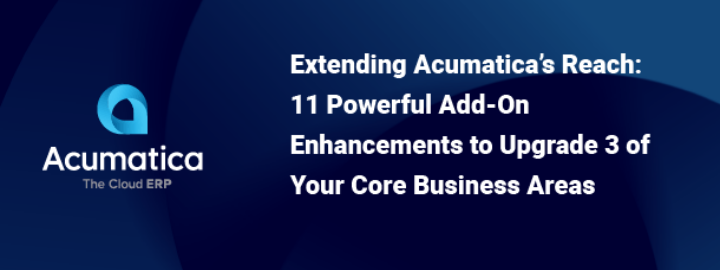 Extending Acumatica’s Reach: 11 Powerful Add-On Enhancements to Upgrade 3 of Your Core Business Areas